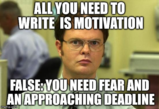 all you need to write | ALL YOU NEED TO WRITE 
IS MOTIVATION; FALSE: YOU NEED FEAR AND AN APPROACHING DEADLINE | image tagged in memes,dwight schrute,write,motivation,fear,deadline | made w/ Imgflip meme maker