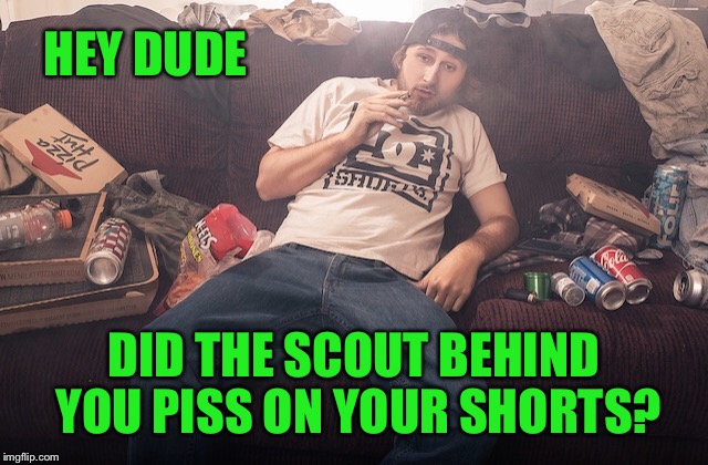 Stoner on couch | HEY DUDE DID THE SCOUT BEHIND YOU PISS ON YOUR SHORTS? | image tagged in stoner on couch | made w/ Imgflip meme maker