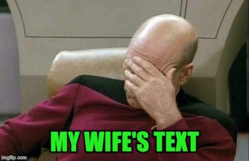 Captain Picard Facepalm Meme | MY WIFE'S TEXT | image tagged in memes,captain picard facepalm | made w/ Imgflip meme maker