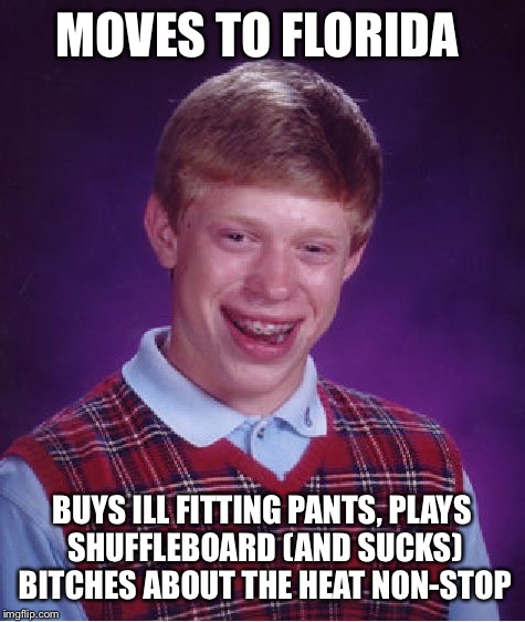 Bad Luck Brian Meme | MOVES TO FLORIDA BUYS ILL FITTING PANTS, PLAYS SHUFFLEBOARD (AND SUCKS) B**CHES ABOUT THE HEAT NON-STOP | image tagged in memes,bad luck brian | made w/ Imgflip meme maker