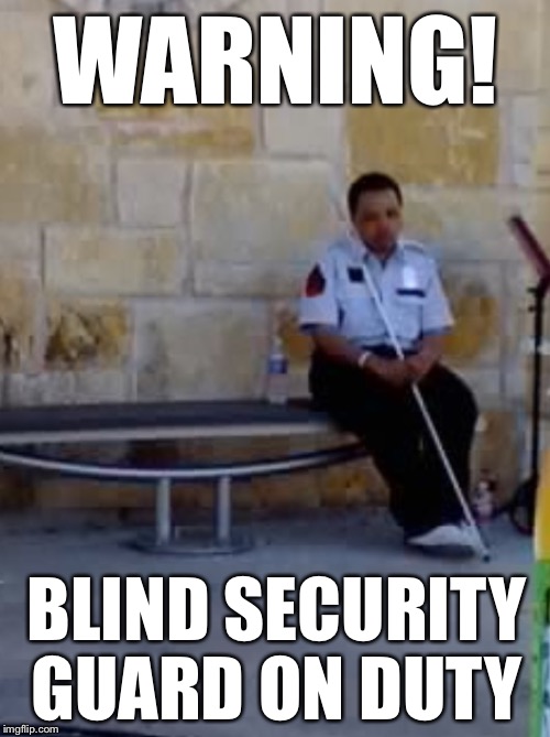 WARNING! BLIND SECURITY GUARD ON DUTY | made w/ Imgflip meme maker