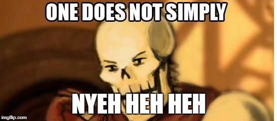 papyrus one does not simply | NYEH HEH HEH | image tagged in papyrus one does not simply | made w/ Imgflip meme maker