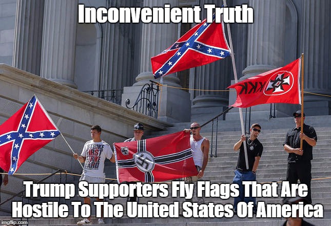 Inconvenient Truth: Trump Supporters Fly Flags That Are Hostile To The United States Of America | Inconvenient Truth; Trump Supporters Fly Flags That Are Hostile To The United States Of America | image tagged in sedition,treachery,traitorousness,make the confederacy great again,donald trump - kluxsucker,make white privilege great again | made w/ Imgflip meme maker