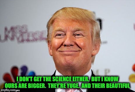 I DON'T GET THE SCIENCE EITHER.  BUT I KNOW OURS ARE BIGGER.  THEY'RE YUGE.  AND THEIR BEAUTIFUL | made w/ Imgflip meme maker