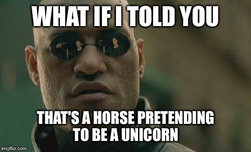 Matrix Morpheus Meme | WHAT IF I TOLD YOU THAT'S A HORSE PRETENDING TO BE A UNICORN | image tagged in memes,matrix morpheus | made w/ Imgflip meme maker