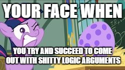 shit logic | YOUR FACE WHEN; YOU TRY AND SUCCEED TO COME OUT WITH SHITTY LOGIC ARGUMENTS | image tagged in shit logic | made w/ Imgflip meme maker