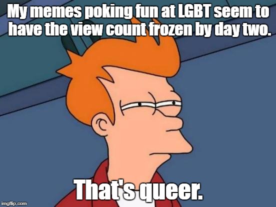 Futurama Fry Meme | My memes poking fun at LGBT seem to have the view count frozen by day two. That's queer. | image tagged in memes,futurama fry,lgbtq,sense of humor,censorship | made w/ Imgflip meme maker