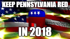 Keep Pa Red | KEEP PENNSYLVANIA RED; IN 2018 | image tagged in republicans,pennsylvania | made w/ Imgflip meme maker