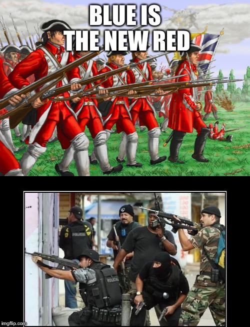 BLUE IS THE NEW RED | image tagged in military cops,cops,patriots,political revolution,american revolution | made w/ Imgflip meme maker