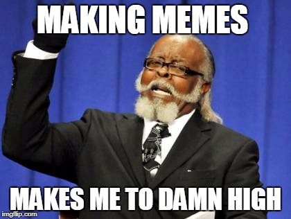 Too Damn High | MAKING MEMES; MAKES ME TO DAMN HIGH | image tagged in memes,too damn high | made w/ Imgflip meme maker