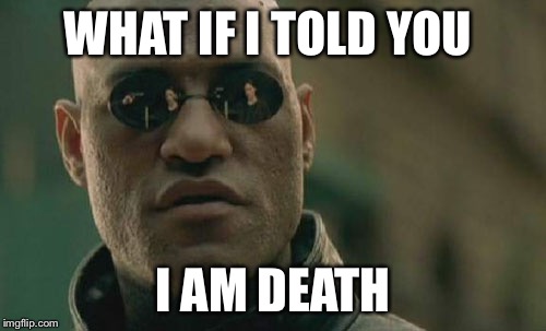 Matrix Morpheus Meme | WHAT IF I TOLD YOU; I AM DEATH | image tagged in memes,matrix morpheus | made w/ Imgflip meme maker