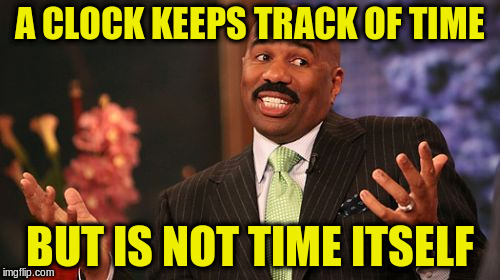 Steve Harvey Meme | A CLOCK KEEPS TRACK OF TIME BUT IS NOT TIME ITSELF | image tagged in memes,steve harvey | made w/ Imgflip meme maker