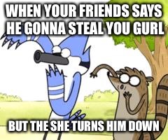 Regular Show OHHH! |  WHEN YOUR FRIENDS SAYS HE GONNA STEAL YOU GURL; BUT THE SHE TURNS HIM DOWN | image tagged in regular show ohhh | made w/ Imgflip meme maker