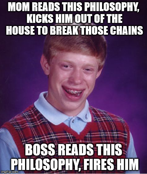Bad Luck Brian Meme | MOM READS THIS PHILOSOPHY, KICKS HIM OUT OF THE HOUSE TO BREAK THOSE CHAINS BOSS READS THIS PHILOSOPHY, FIRES HIM | image tagged in memes,bad luck brian | made w/ Imgflip meme maker