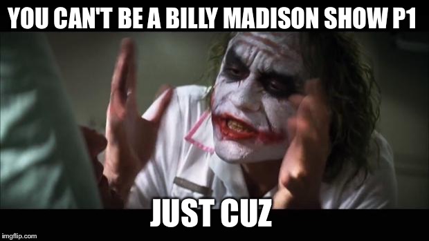 And everybody loses their minds Meme | YOU CAN'T BE A BILLY MADISON SHOW P1; JUST CUZ | image tagged in memes,and everybody loses their minds | made w/ Imgflip meme maker