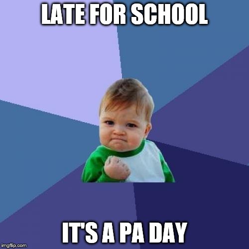 Success Kid | LATE FOR SCHOOL; IT'S A PA DAY | image tagged in memes,success kid | made w/ Imgflip meme maker