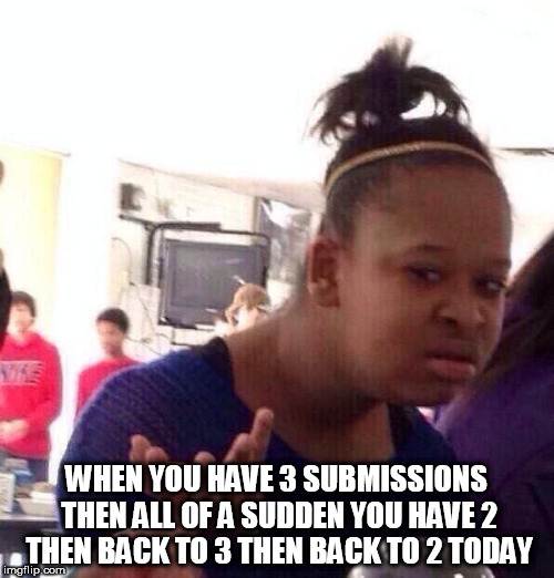 Not sure why this is happening | WHEN YOU HAVE 3 SUBMISSIONS THEN ALL OF A SUDDEN YOU HAVE 2 THEN BACK TO 3 THEN BACK TO 2 TODAY | image tagged in memes,black girl wat | made w/ Imgflip meme maker