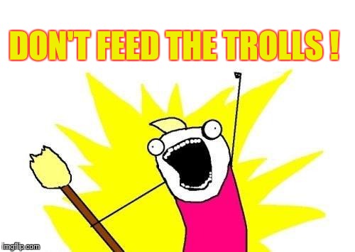 X All The Y Meme | DON'T FEED THE TROLLS ! | image tagged in memes,x all the y | made w/ Imgflip meme maker