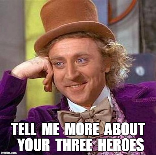 Creepy Condescending Wonka Meme | TELL  ME  MORE  ABOUT  YOUR  THREE  HEROES | image tagged in memes,creepy condescending wonka | made w/ Imgflip meme maker