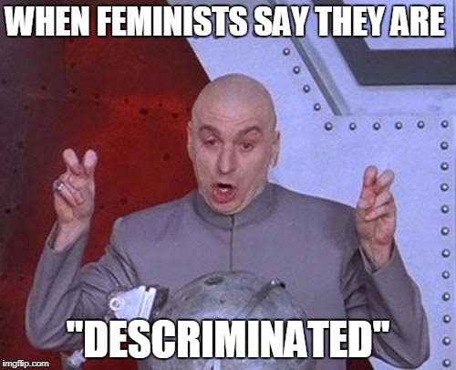 Dr Evil Laser | WHEN FEMINISTS SAY THEY ARE; "DESCRIMINATED" | image tagged in memes,dr evil laser | made w/ Imgflip meme maker