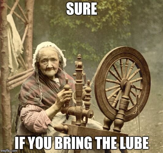 spinning | SURE IF YOU BRING THE LUBE | image tagged in spinning | made w/ Imgflip meme maker