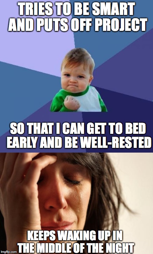 "That's the worst" | TRIES TO BE SMART AND PUTS OFF PROJECT; SO THAT I CAN GET TO BED EARLY AND BE WELL-RESTED; KEEPS WAKING UP IN THE MIDDLE OF THE NIGHT | image tagged in memes,funny,true story,so true,tired,relatable | made w/ Imgflip meme maker