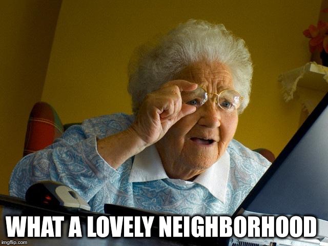 Grandma Finds The Internet Meme | WHAT A LOVELY NEIGHBORHOOD | image tagged in memes,grandma finds the internet | made w/ Imgflip meme maker