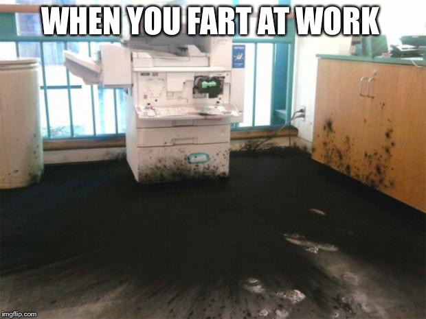 copier explosion | WHEN YOU FART AT WORK | image tagged in copier explosion | made w/ Imgflip meme maker