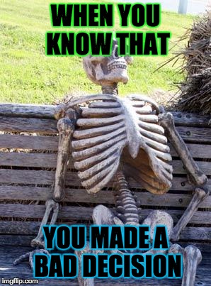 Waiting Skeleton | WHEN YOU KNOW THAT; YOU MADE A BAD DECISION | image tagged in memes,waiting skeleton | made w/ Imgflip meme maker