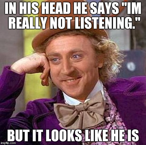 Creepy Condescending Wonka | IN HIS HEAD HE SAYS "IM REALLY NOT LISTENING."; BUT IT LOOKS LIKE HE IS | image tagged in memes,creepy condescending wonka | made w/ Imgflip meme maker