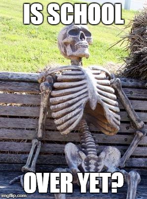 Waiting Skeleton Meme | IS SCHOOL; OVER YET? | image tagged in memes,waiting skeleton | made w/ Imgflip meme maker