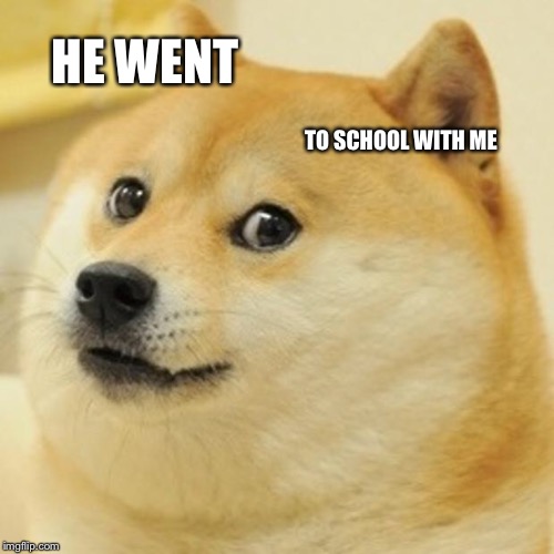 Doge Meme | HE WENT TO SCHOOL WITH ME | image tagged in memes,doge | made w/ Imgflip meme maker