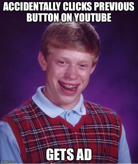 Bad Luck Brian | ACCIDENTALLY CLICKS PREVIOUS BUTTON ON YOUTUBE; GETS AD | image tagged in memes,bad luck brian | made w/ Imgflip meme maker