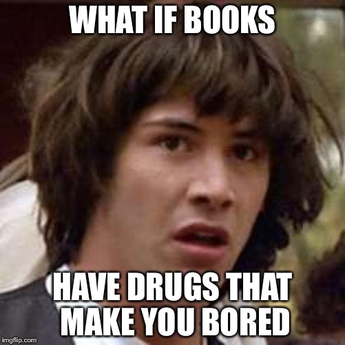 Conspiracy Keanu Meme | WHAT IF BOOKS; HAVE DRUGS THAT MAKE YOU BORED | image tagged in memes,conspiracy keanu | made w/ Imgflip meme maker