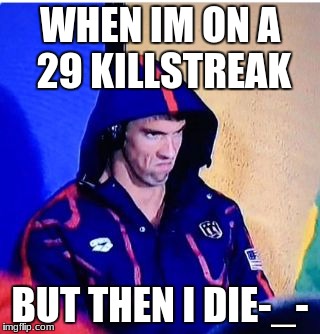 Michael Phelps Death Stare Meme | WHEN IM ON A 29 KILLSTREAK; BUT THEN I DIE-_- | image tagged in memes,michael phelps death stare | made w/ Imgflip meme maker