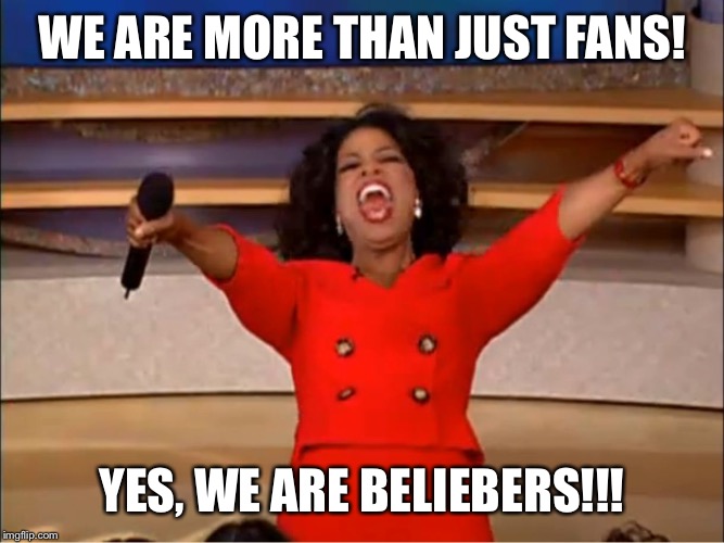 Oprah you get a.... | WE ARE MORE THAN JUST FANS! YES, WE ARE BELIEBERS!!! | image tagged in oprah you get a | made w/ Imgflip meme maker