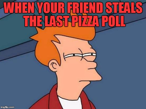 pizza poll meme | WHEN YOUR FRIEND STEALS THE LAST PIZZA POLL | image tagged in memes,futurama fry | made w/ Imgflip meme maker