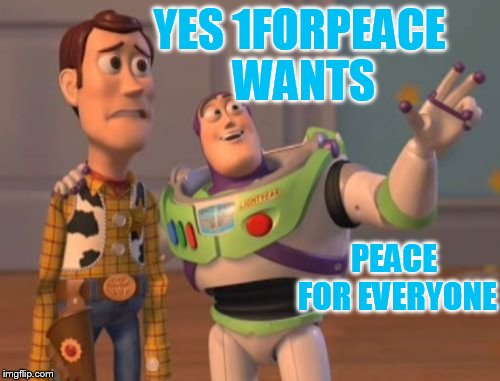 X, X Everywhere Meme | YES 1FORPEACE WANTS PEACE FOR EVERYONE | image tagged in memes,x x everywhere | made w/ Imgflip meme maker