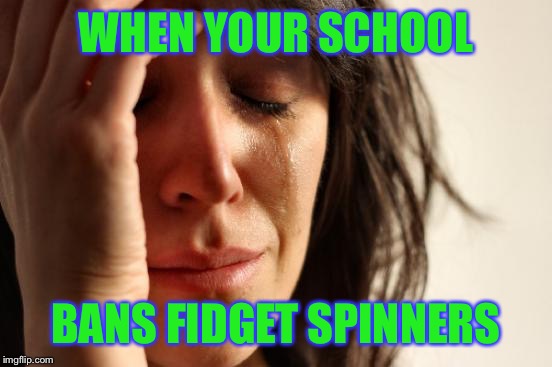 First World Problems | WHEN YOUR SCHOOL; BANS FIDGET SPINNERS | image tagged in memes,first world problems | made w/ Imgflip meme maker