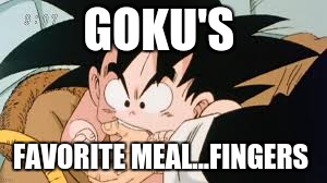 goku's favorite meal....fingers | GOKU'S; FAVORITE MEAL...FINGERS | image tagged in dragon ball,memes | made w/ Imgflip meme maker