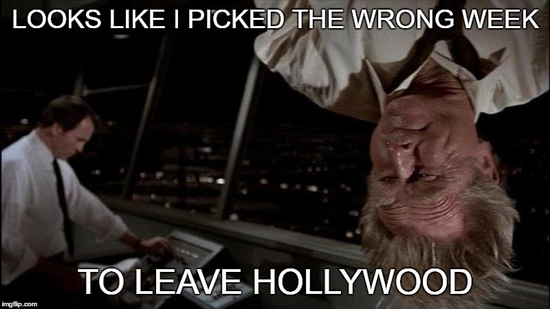 LOOKS LIKE I PICKED THE WRONG WEEK TO LEAVE HOLLYWOOD | made w/ Imgflip meme maker