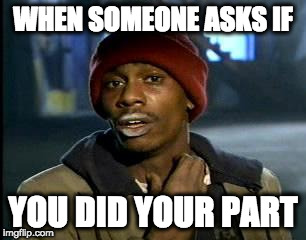 Y'all Got Any More Of That Meme | WHEN SOMEONE ASKS IF; YOU DID YOUR PART | image tagged in memes,yall got any more of | made w/ Imgflip meme maker