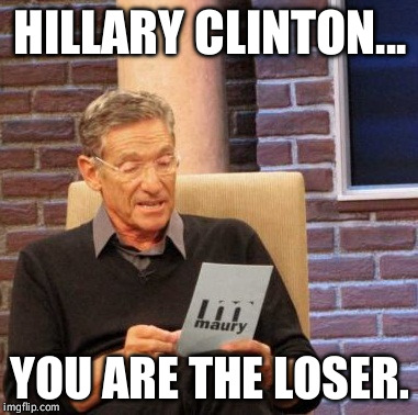 Results are in, folks! | HILLARY CLINTON... YOU ARE THE LOSER. | image tagged in memes,maury lie detector,hillary clinton,politics,funny,loser | made w/ Imgflip meme maker