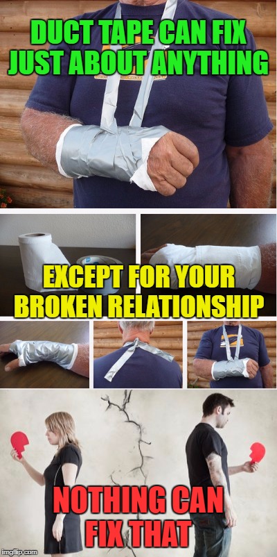 you say duck I say duct..... I think we should see other people. | DUCT TAPE CAN FIX JUST ABOUT ANYTHING; EXCEPT FOR YOUR BROKEN RELATIONSHIP; NOTHING CAN FIX THAT | image tagged in duct tape,broken heart,relationships,memes,funny | made w/ Imgflip meme maker