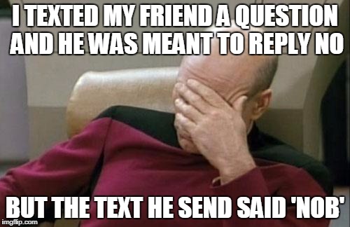 Why are B and the Space Bar SO close? | I TEXTED MY FRIEND A QUESTION AND HE WAS MEANT TO REPLY NO; BUT THE TEXT HE SEND SAID 'NOB' | image tagged in memes,captain picard facepalm,funny,texting,internet | made w/ Imgflip meme maker