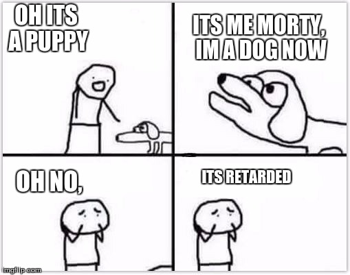 oh no its retarded (blank) | OH ITS A PUPPY; ITS ME MORTY, IM A DOG NOW; OH NO, ITS RETARDED | image tagged in oh no its retarded blank | made w/ Imgflip meme maker
