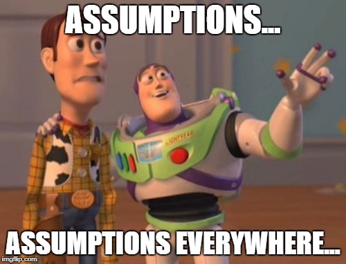 X, X Everywhere | ASSUMPTIONS... ASSUMPTIONS EVERYWHERE... | image tagged in memes,x x everywhere | made w/ Imgflip meme maker