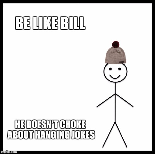 Be Like Bill | BE LIKE BILL; HE DOESN'T CHOKE ABOUT HANGING JOKES | image tagged in memes,be like bill | made w/ Imgflip meme maker