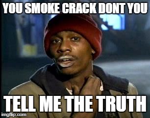 Y'all Got Any More Of That | YOU SMOKE CRACK DONT YOU; TELL ME THE TRUTH | image tagged in memes,yall got any more of | made w/ Imgflip meme maker