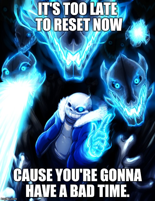 IT'S TOO LATE TO RESET NOW; CAUSE YOU'RE GONNA HAVE A BAD TIME. | image tagged in undertale,memes | made w/ Imgflip meme maker